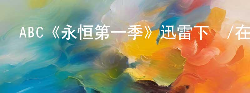 陳元梅發布ABC《永恒第一季》迅雷下載/在線觀看/百度云-魔幻/科幻-美劇天堂